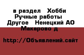  в раздел : Хобби. Ручные работы » Другое . Ненецкий АО,Макарово д.